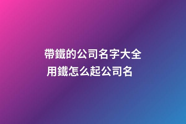 帶鐵的公司名字大全 用鐵怎么起公司名-第1張-公司起名-玄機(jī)派
